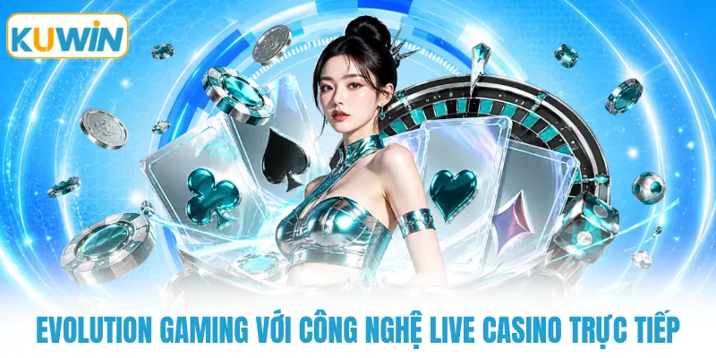 Evolution Gaming với công nghệ live casino trực tiếp