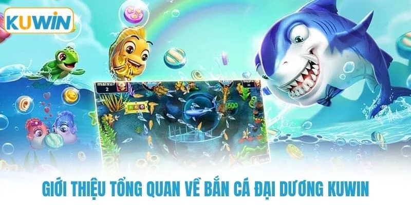 Giới thiệu tổng quan về bắn cá đại dương KUWIN
